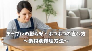 テーブル表面のボコボコした膨らみの直し方｜素材ごとの修理方法 
