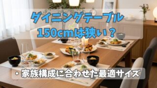 ダイニングテーブル150cmは狭い？家族構成別の最適サイズを解説 