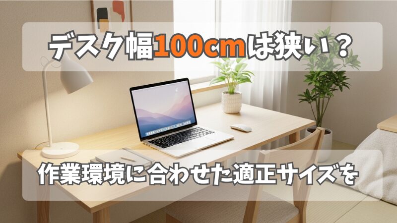 デスク幅100cmは狭い？用途と相談し後悔しないサイズ選びを 