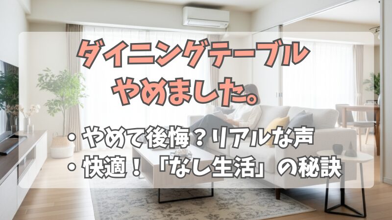 ダイニングテーブルをやめた生活。メリットと後悔しない代替案を解説 